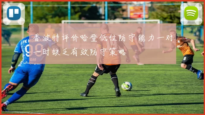 香波特评价哈登低位防守能力一对一时缺乏有效防守策略