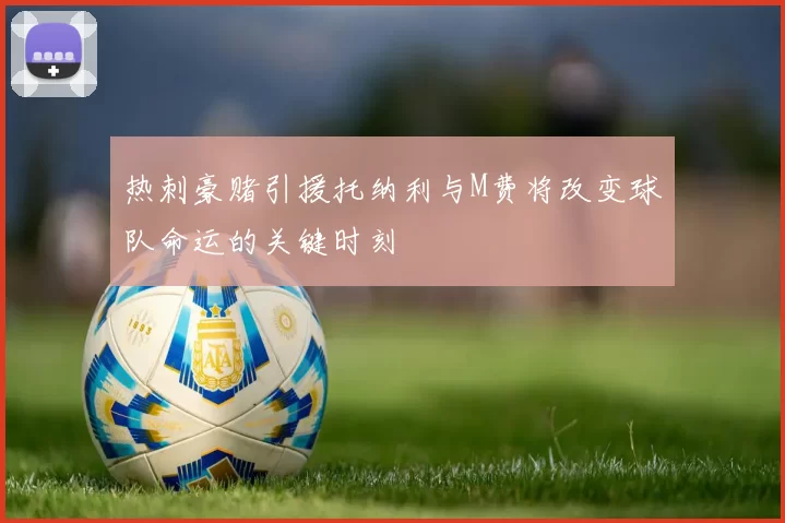 热刺豪赌引援托纳利与M费将改变球队命运的关键时刻