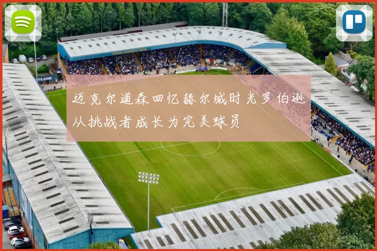 迈克尔道森回忆赫尔城时光罗伯逊从挑战者成长为完美球员