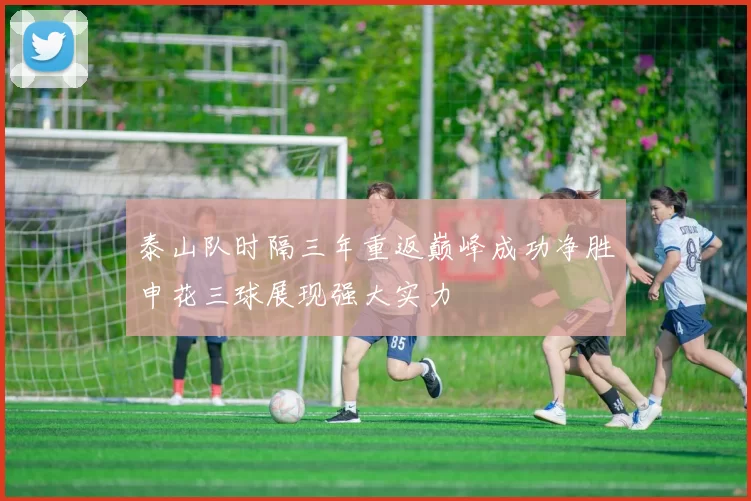泰山队时隔三年重返巅峰成功净胜申花三球展现强大实力