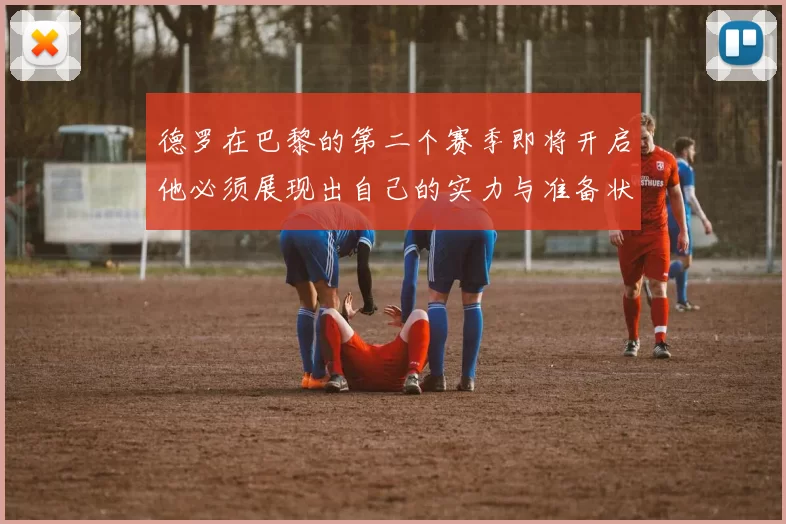 德罗在巴黎的第二个赛季即将开启他必须展现出自己的实力与准备状态
